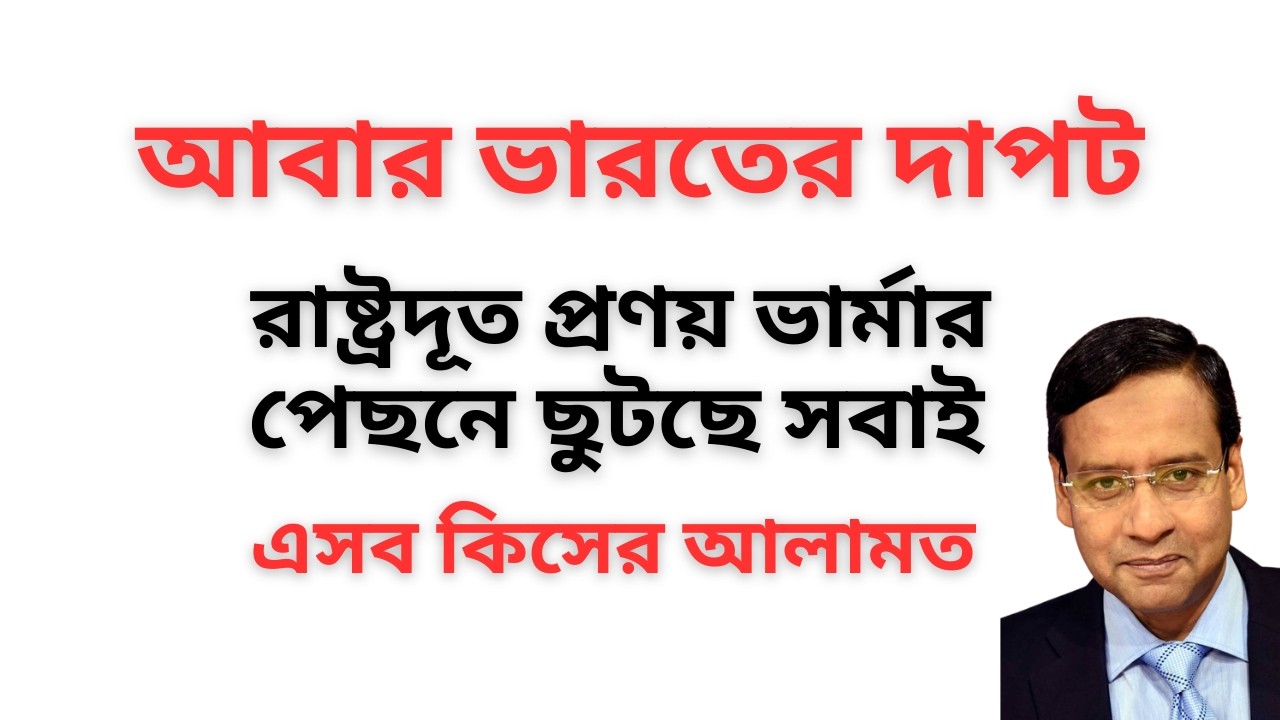 আবার ভারতের দাপট ! রাষ্ট্রদূত প্রণয় ভার্মার পেছনে ছুটছে সবাই ! এসব কিসের আলামত !