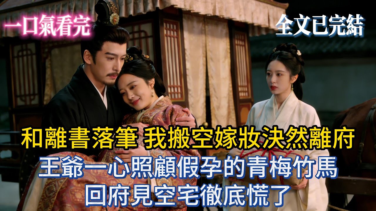 【完結小說】和離書落筆，我搬空嫁妝決然離府，王爺一心照顧假孕的青梅竹馬，回府見空宅徹底慌了。#小説 #小说推荐 #完結 #古風 #一口气看完