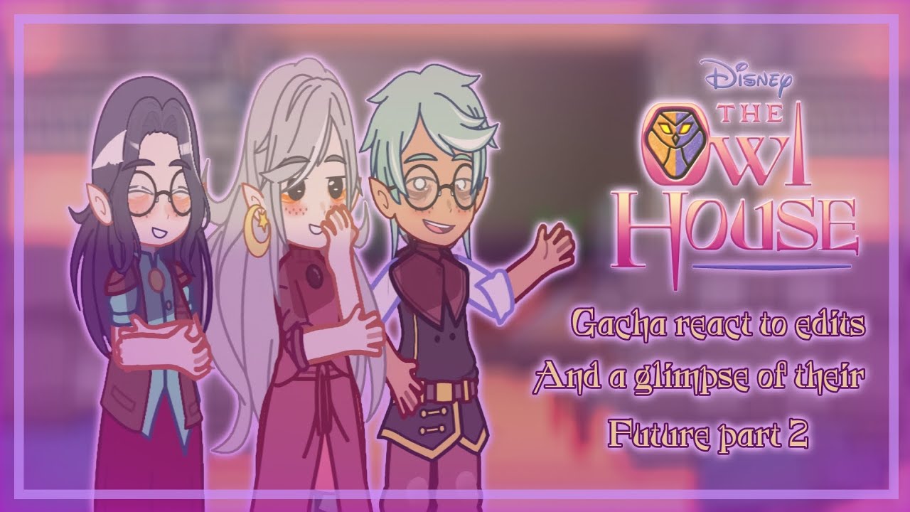 ✨️🦉The Owl House Gacha React to Edits and a Glimpse of Their Future | Part 2🦉
