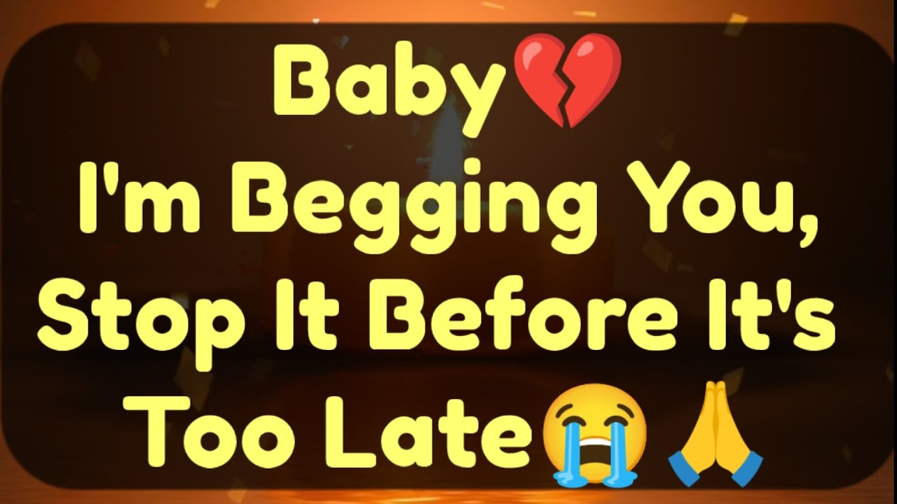 Current Thoughts And Feelings Of Your Person Love Messages Baby I'm Begging You Stop it Before 