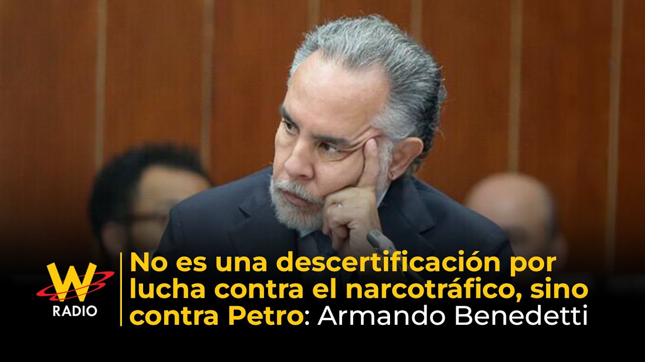 No es una descertificación por lucha contra el narcotráfico, sino contra Petro: Armando Benedetti