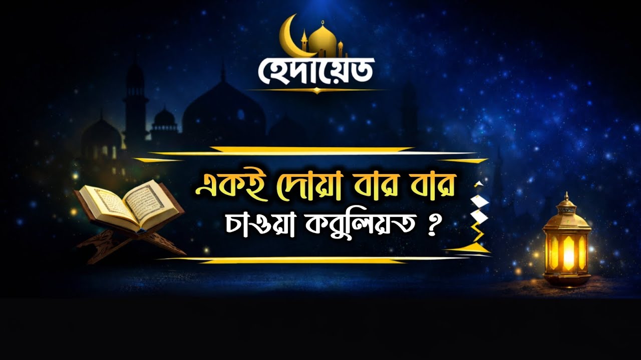 একই দোয়া বার বার চাওয়া কবুলিয়ত ? 
