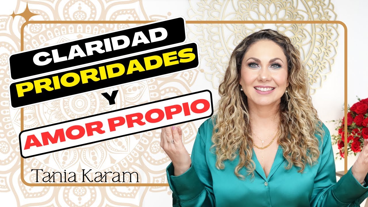 Transforma tu Vida Amorosa: CLARIDAD, PRIORIDADES y AMOR PROPIO | Tania Karam