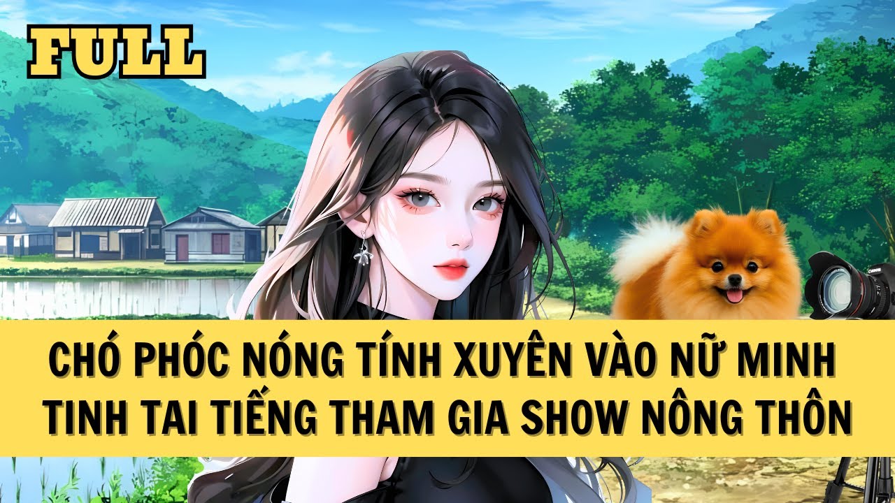 [FULL REVIEW] CHÓ PHÓC XUYÊN THÀNH NỮ MINH TINH ĐẠI CHIẾN CỘNG ĐỒNG MẠNG
