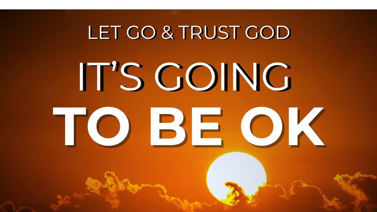 IT’S GOING TO BE OK– A POWERFUL MESSAGE OF HOPE FROM GOD | LET GO & TRUST GOD