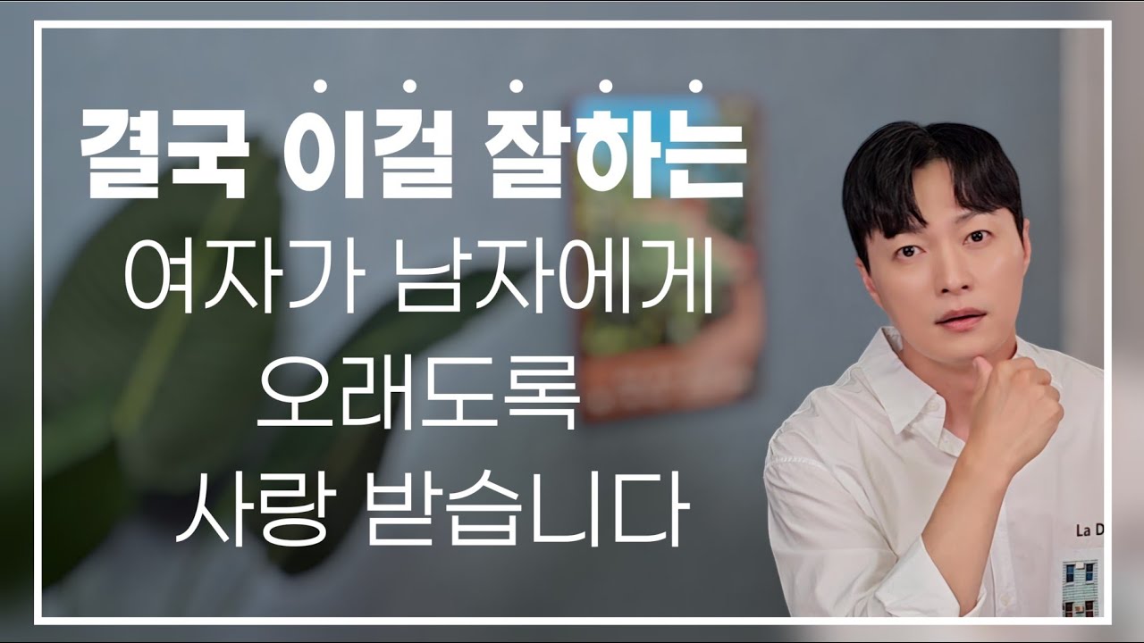 남자가 결혼까지 생각하는 여자의 특징 딱 한가지!ㅣ결국 이걸 잘하는 여자가 남자에게 오래도록 사랑 받습니다