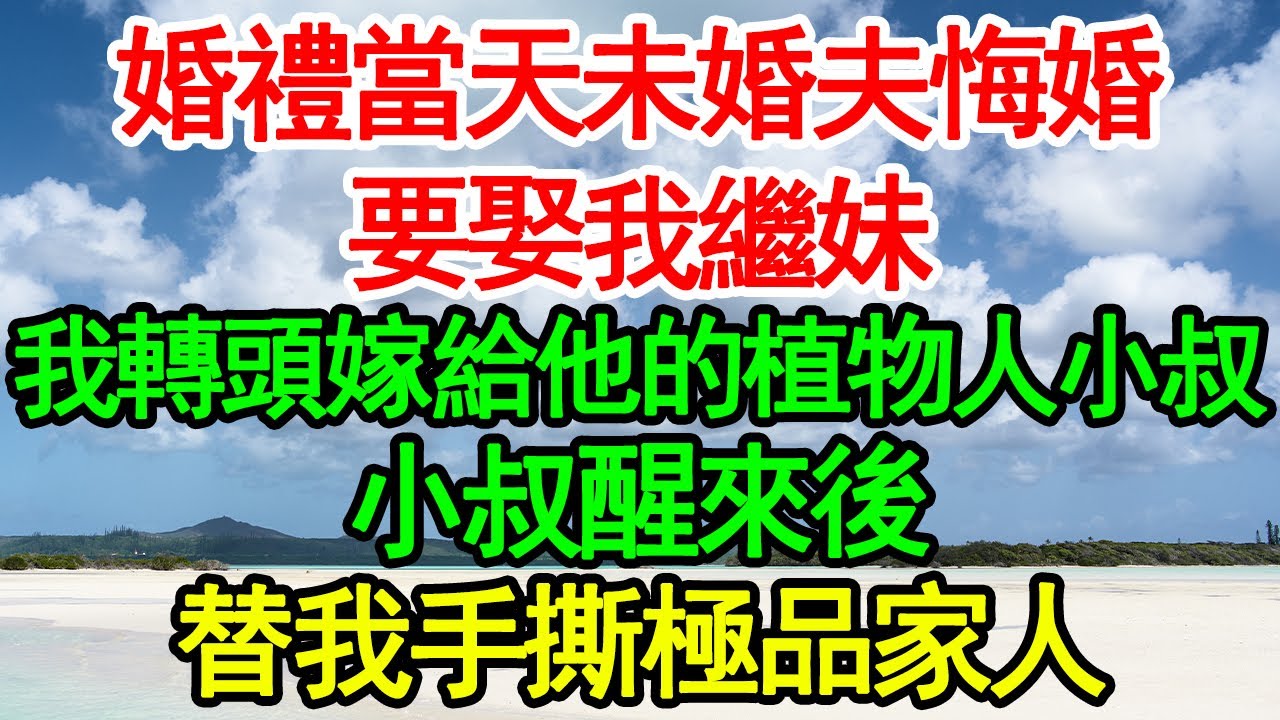 婚禮當天未婚夫悔婚要娶我繼妹，我轉頭嫁給他的植物人小叔，小叔醒來後替我手撕極品家人