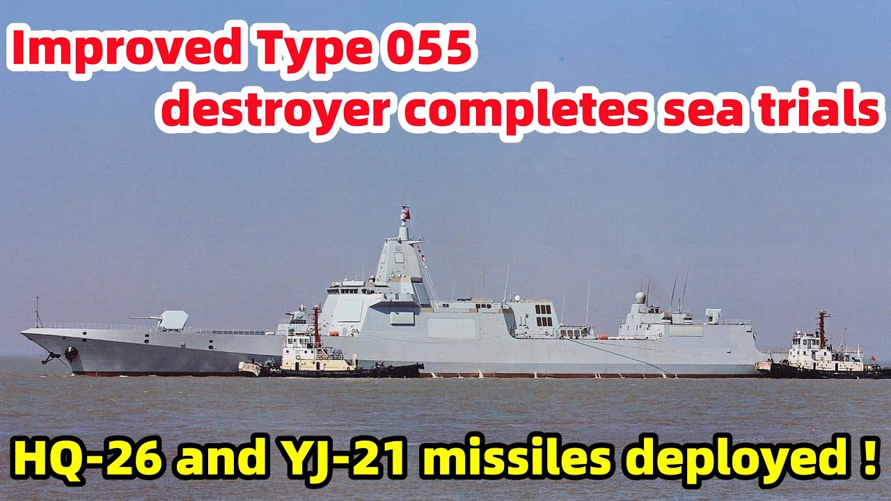 Improved Type 055 destroyer completes sea trials; HQ-26 and YJ-21 missiles deployed