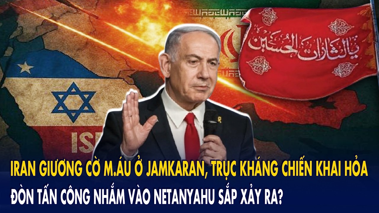 Iran giương cờ m.áu ở Jamkaran: Đòn tấn công nhắm thẳng vào Netanyahu?