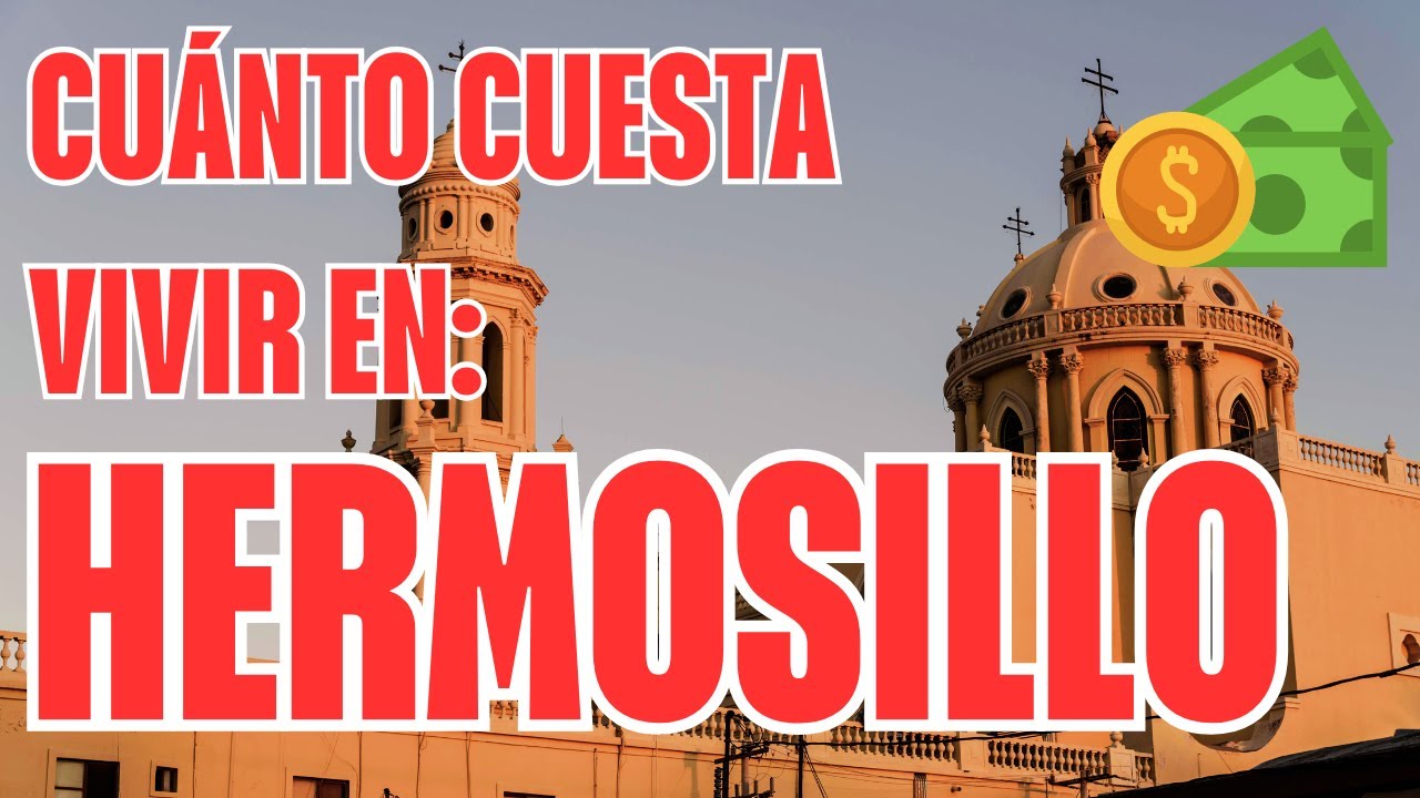 CU&Aacute;NTO CUESTA VIVIR EN HERMOSILLO, SONORA EN 2025.