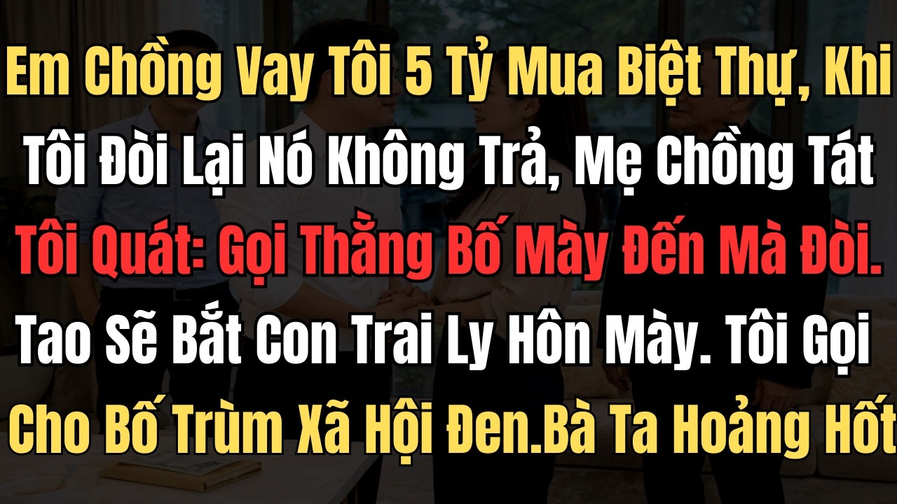 Em Chồng Vay Tôi 5 Tỷ Mua Biệt Thự, Khi Tôi Xin Đòi Lại Nó Không Trả, Mẹ Chồng Tát Tôi Quát: 