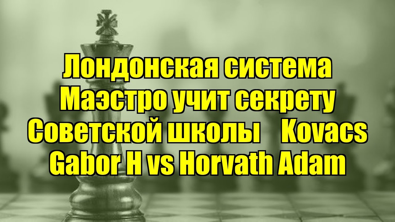 Лондонская система   ﻿Маэстро учит секрету Советской школы    Kovacs Gabor H vs Horvath Adam