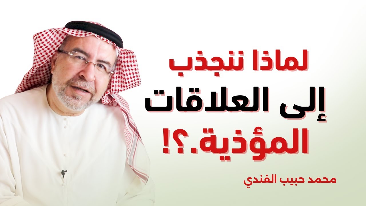 لماذا ننجذب للعلاقات المؤذية.؟  -  د. محمد حبيب الفندي