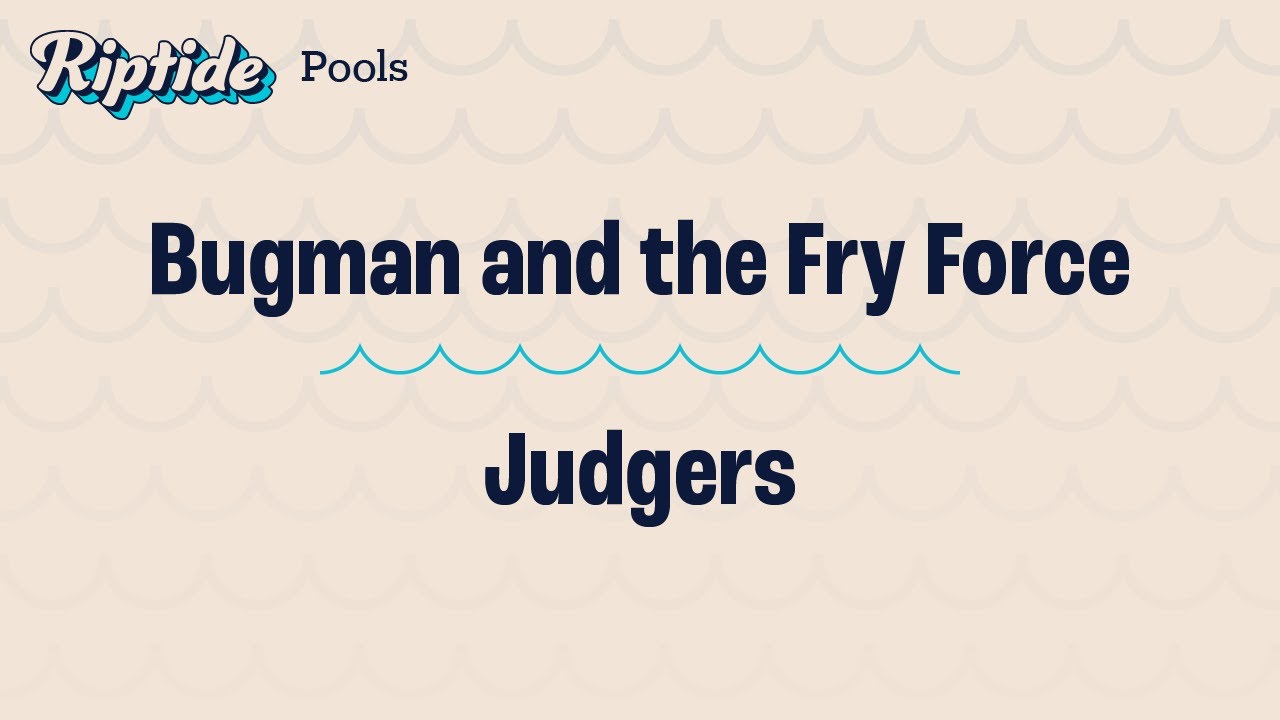 Bugman and the Fry Force vs. Judgers – Pools – Riptide