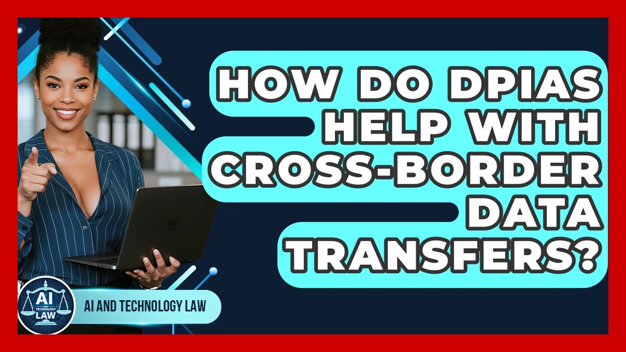 How Do DPIAs Help With Cross-Border Data Transfers? - AI and Technology Law