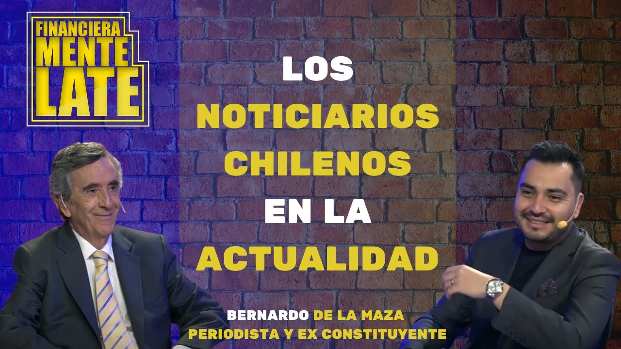 Los NOTICIARIOS ACTUALES en CHILE - BERNARDO DE LA MAZA - FINANCIERAMENTE LATE - Guillermo Figueroa