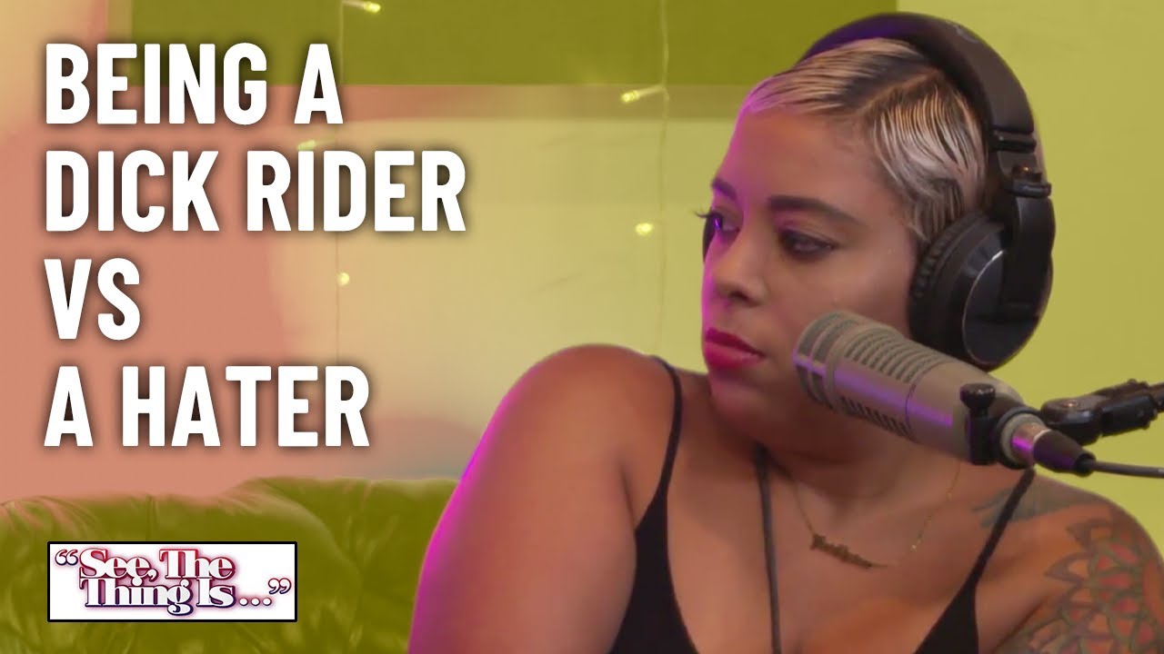 Being A Dick Rider VS A Hater | See, The Thing Is