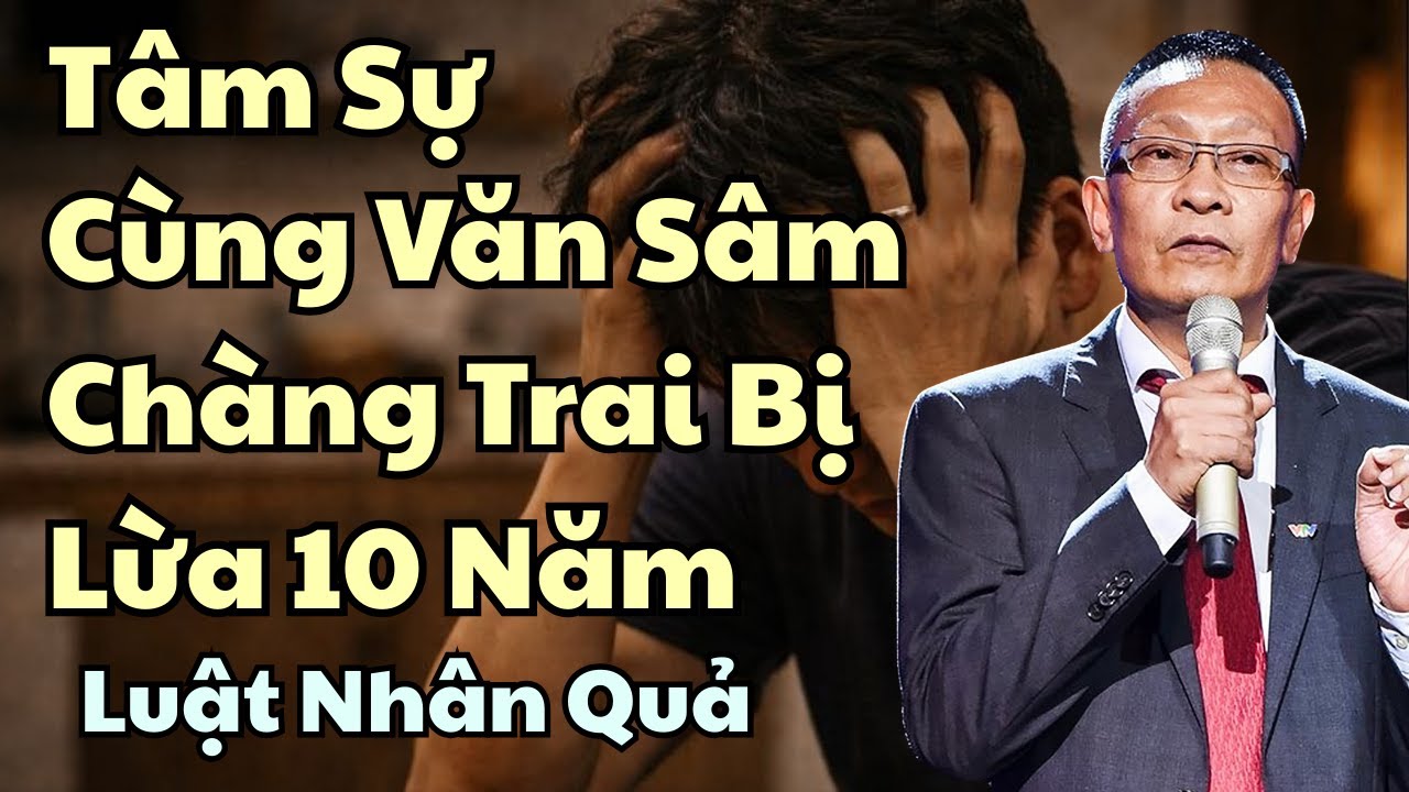 TÂM SỰ CÙNG VĂN SÂM - CHÀNG TRAI BỊ LỪA 10 NĂM VÀ LUẬT NHÂN QUẢ