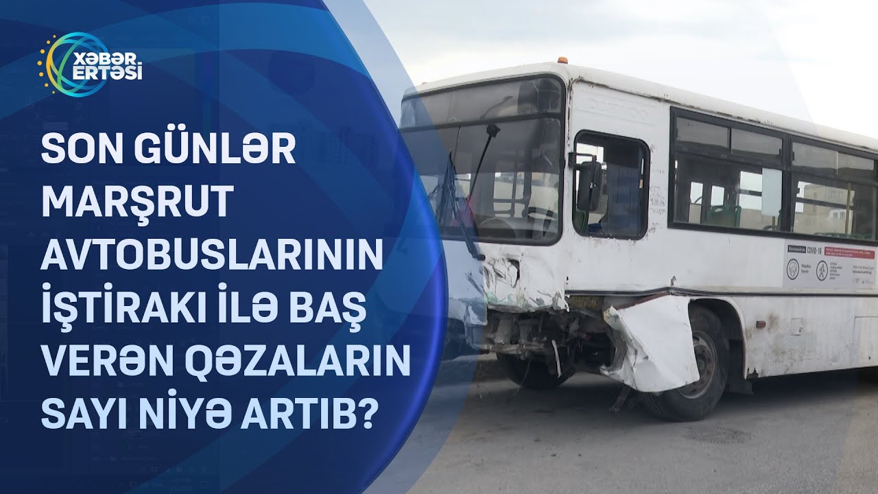 Son günlər marşrut avtobuslarının iştirakı ilə baş verən qəzaların sayı niyə artıb?
