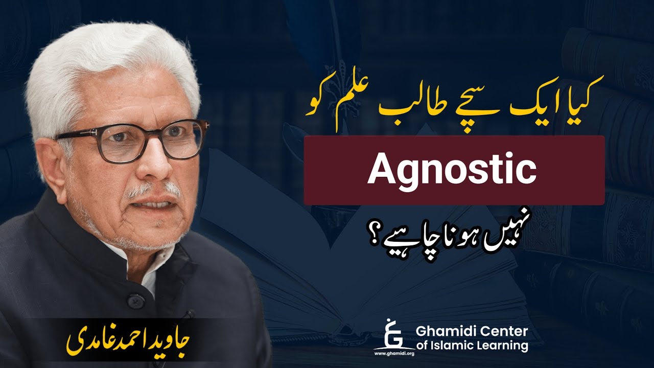 Should a True Student Be Agnostic? | علم کی تلاش اور الحاد | Javed Ghamidi