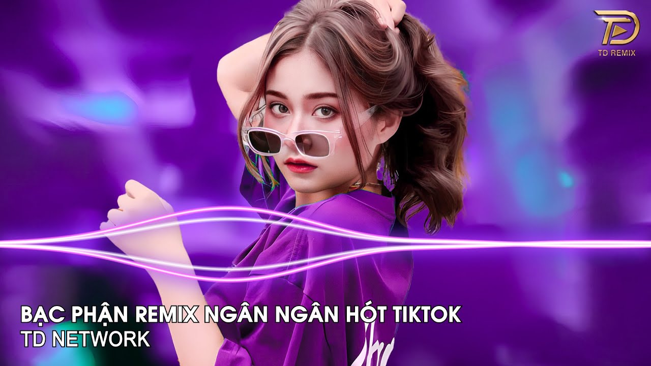 Bạc Phận Remix Ngân Ngân (TD Network) ~ Ôi Phút Giây Tương Phùng Anh Nhớ Và Mong Remix Hót Tiktok