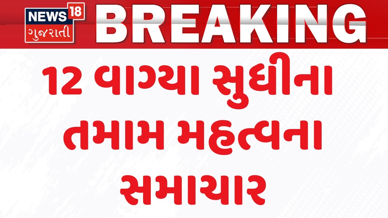 Gujarat Breaking News |  12 વાગ્યા સુધીના તમામ મહત્વના સમાચાર | Breaking News | News of The Day