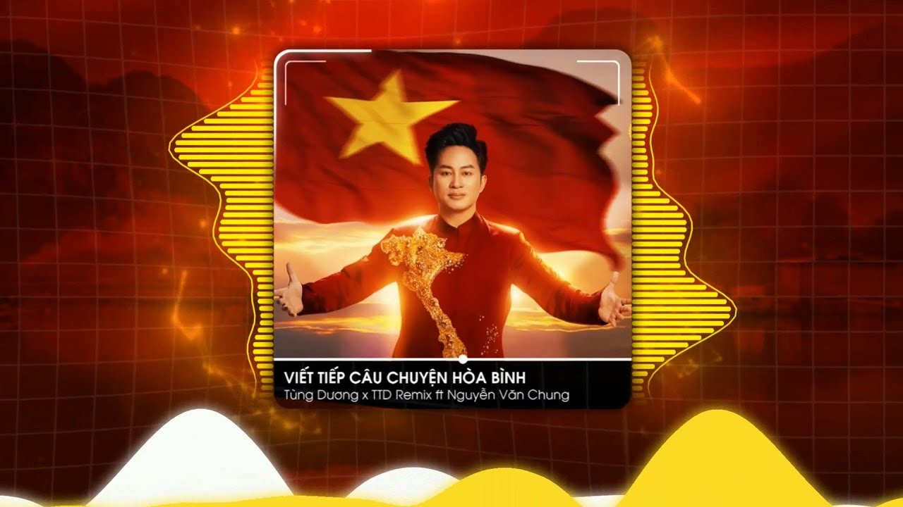 VIẾT TIẾP CÂU CHUYỆN HÒA BÌNH - TÙNG DƯƠNG x TTD REMIX x NGUYỄN VĂN CHUNG, NHẠC QUỐC KHÁNH 2/9 REMIX
