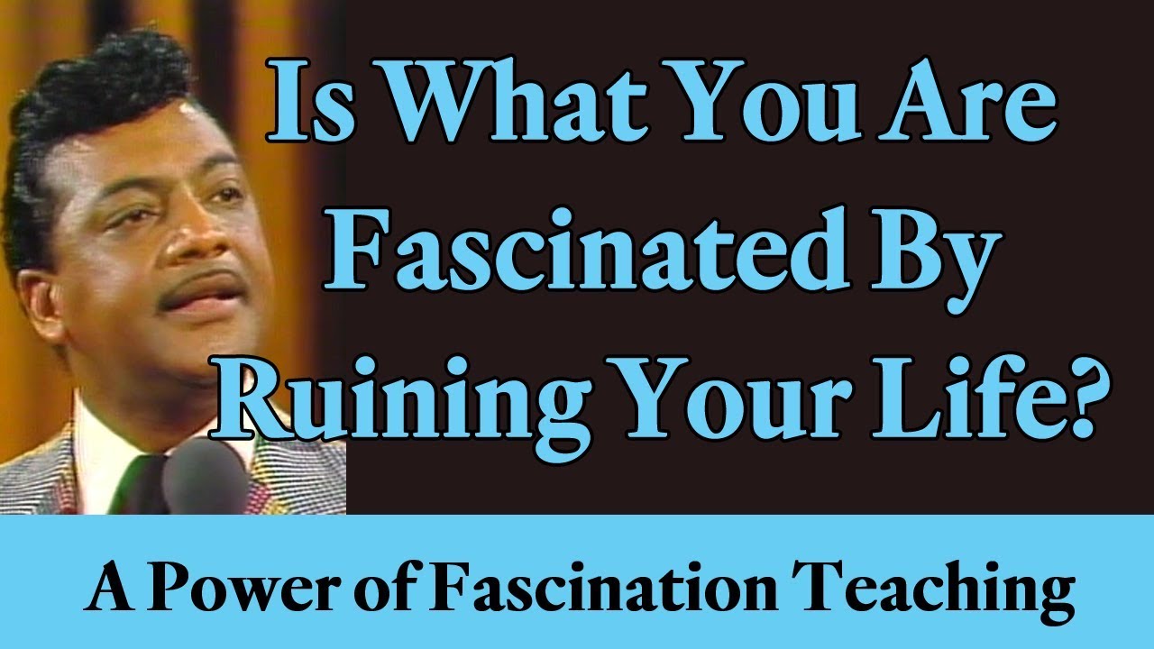 Is What You Are Fascinated By Ruining Your Life? A Power of Fascination Teaching & Testimony