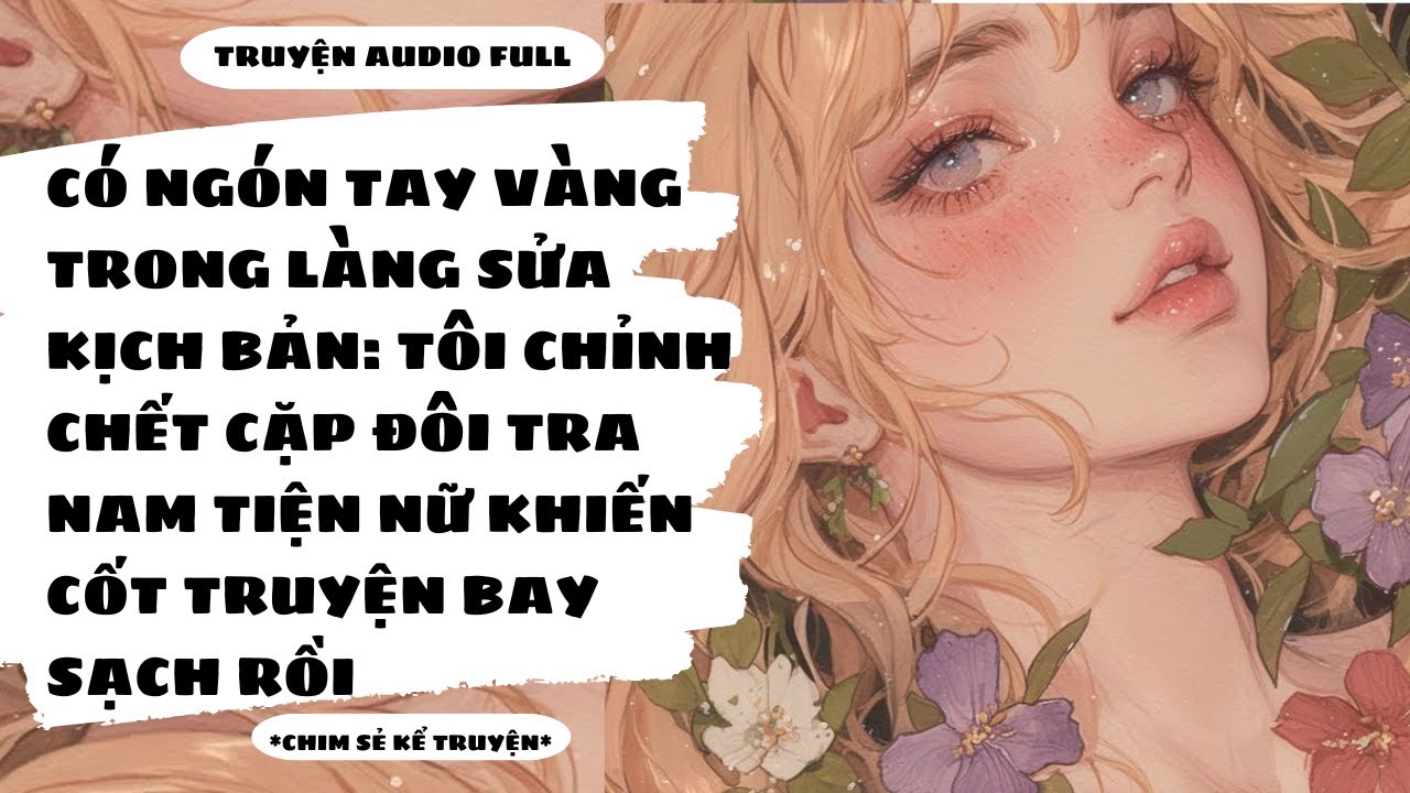 [TRUYỆN AUDIO] - TÔI CÓ HỆ THỐNG SỬA ĐỔI VĂN BẢN CHỈNH CHỚT TRA NAM TIỆN NỮ  - Chim Sẻ Kể Truyện