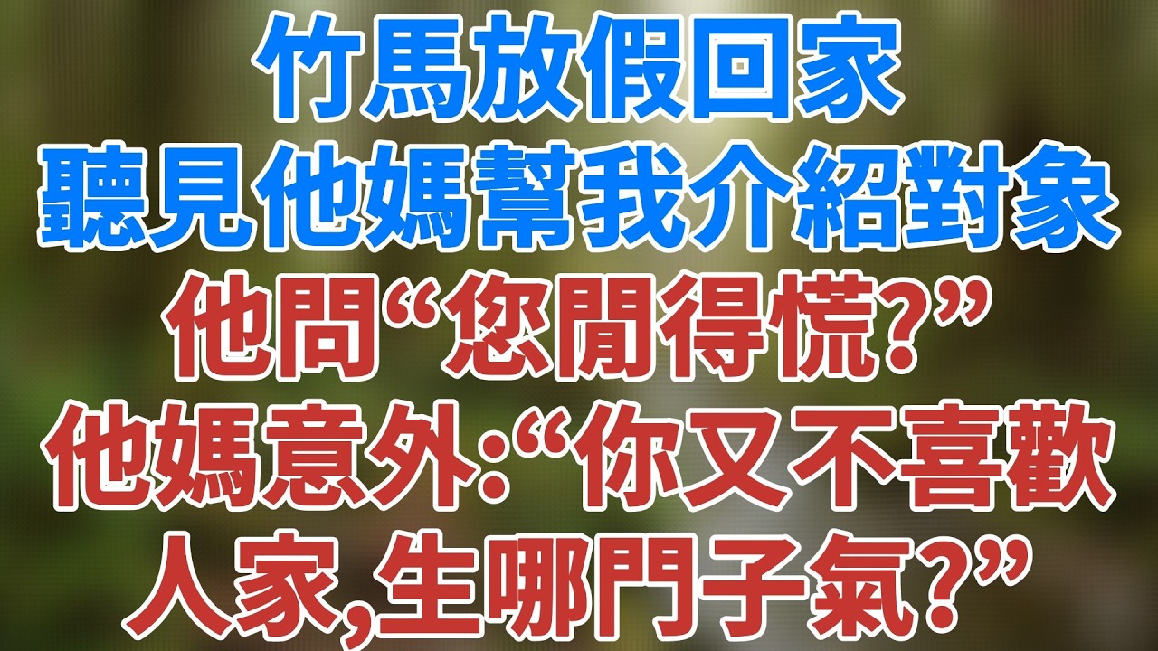 竹馬放假回家，聽見他媽在幫我介紹對象，他問“您閒得慌？”他媽有些意外“你又不喜歡人家，生哪門子氣？”#相親 #婚姻真相 #人生感悟 #老年生活 #情感小說 #生活經驗 #家庭倫理#健康有方 #情感故事