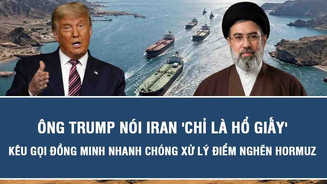 Ông Trump nói Iran 'chỉ là hổ giấy', kêu gọi đồng minh nhanh chóng xử lý điểm nghẽn Hormuz