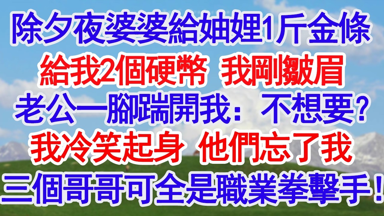 除夕夜婆婆給妯娌1斤金條給我2個硬幣 我剛皺眉老公一腳踹開我：不想要就滾！我冷笑起身 他們忘了我三個哥哥可全是職業拳擊手！#故事分享 #人生感悟 #情感#為人處世#小說