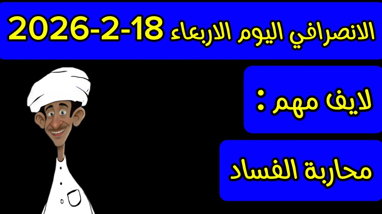 الانصرافي اليوم الاربعاء 18-2-2026