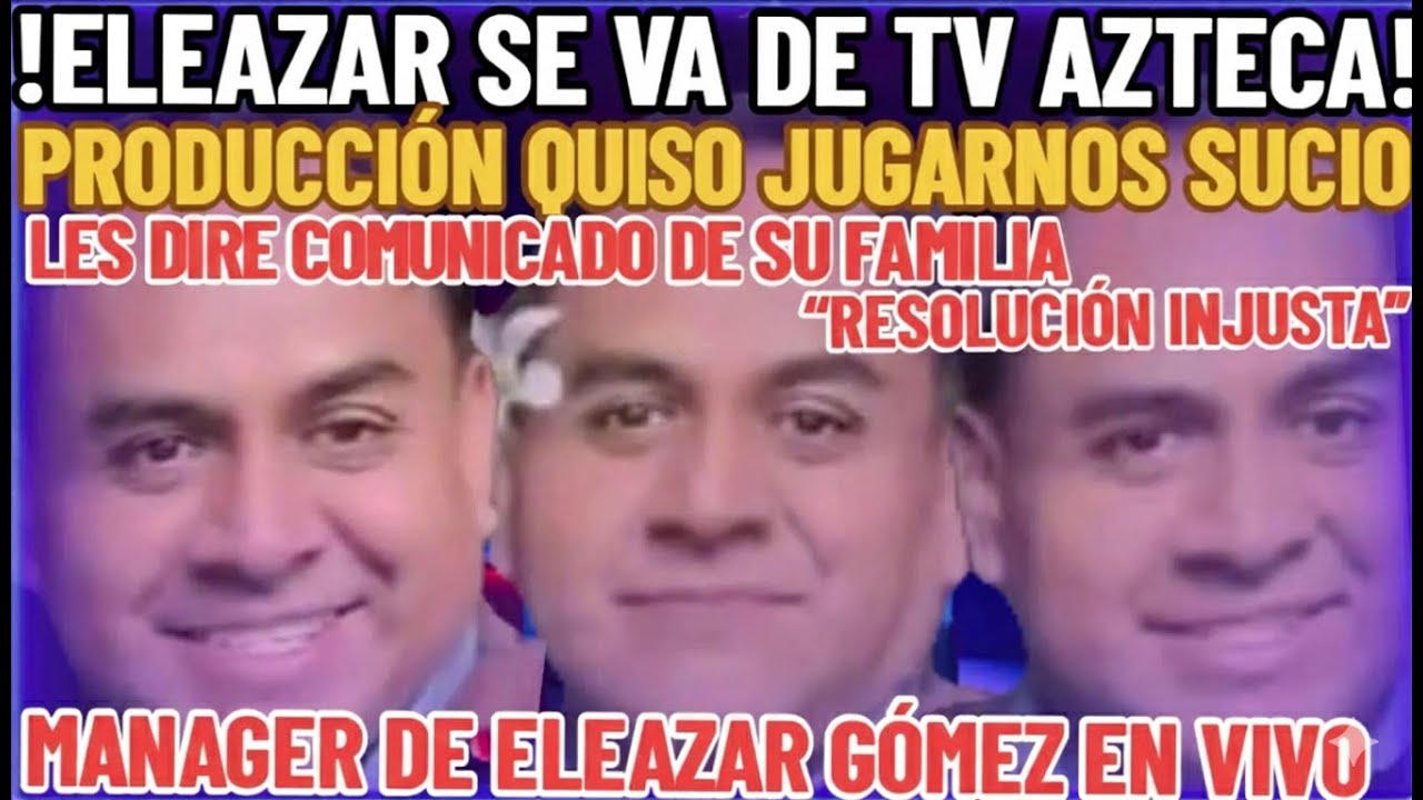 ¡BOMBAZO!💣 MANAGER CONFIRMA QUE ELEAZAR NO VOLVERÁ A TRABAJAR CON TV AZTECA TRAS RESOLUCIÓN INJUSTA