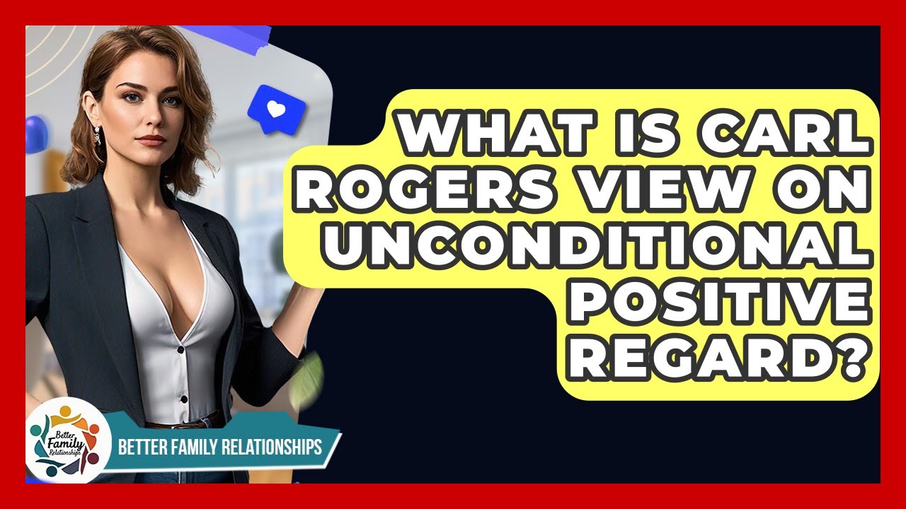 What Is Carl Rogers View On Unconditional Positive Regard? - Better Family Relationships