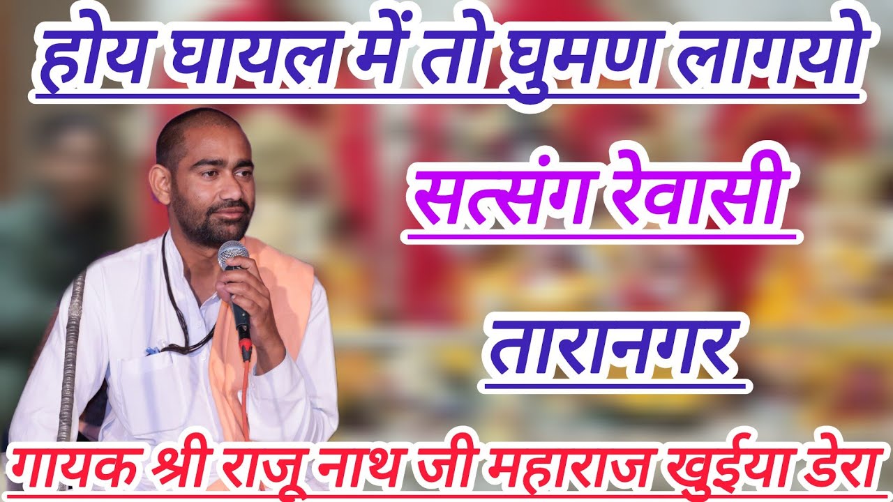 होय घायल में तो घुमण लागयो,गायक श्री राजू नाथ जी महाराज, सत्संग रेवासी तारानगर, rajsthani satsang 