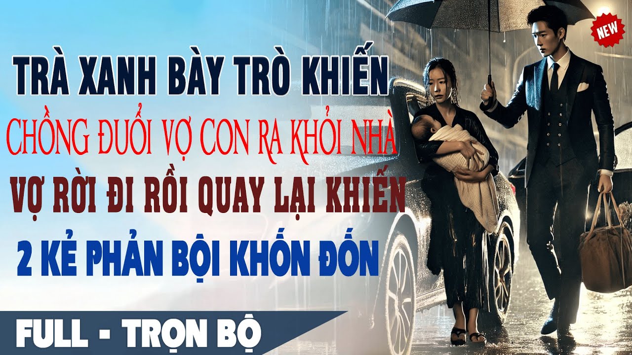 💕Truyện Ngôn Tình Mới TRÀ XANH BÀY TRÒ Chồng Đuổi Vợ Con TRONG MƯA BÃO Vợ Rời Đi Khiến Cả 2 Khốn Đốn