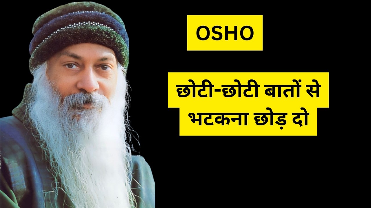 OSHO- छोटी-छोटी बातों से भटकना छोड़ दो
