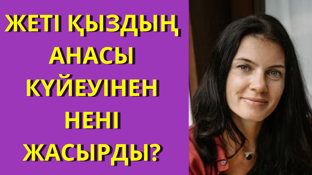 ЖЕТІ ҚЫЗДЫҢ АНАСЫ КҮЙЕУІНЕН НЕНІ ЖАСЫРДЫ?