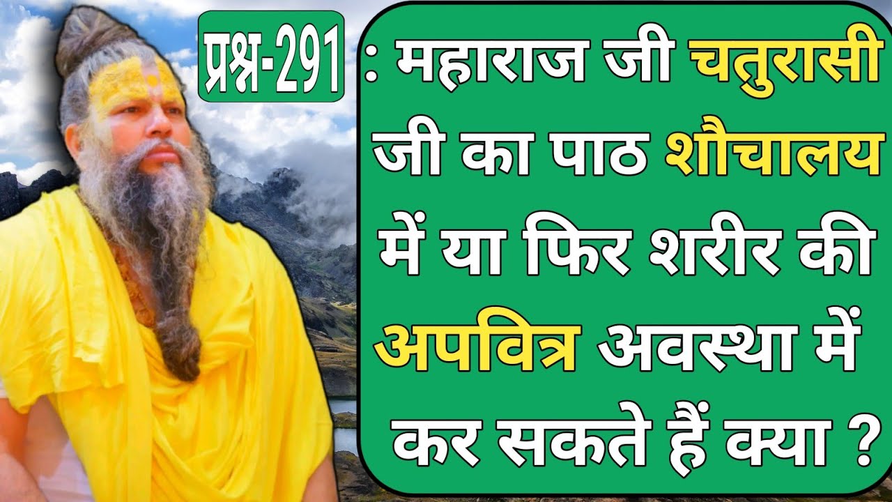 प्रश्न-291 : महाराज जी चतुरासी जी का पाठ शौचालय में या फिर शरीर की अपवित्र अवस्था...🙏🙏