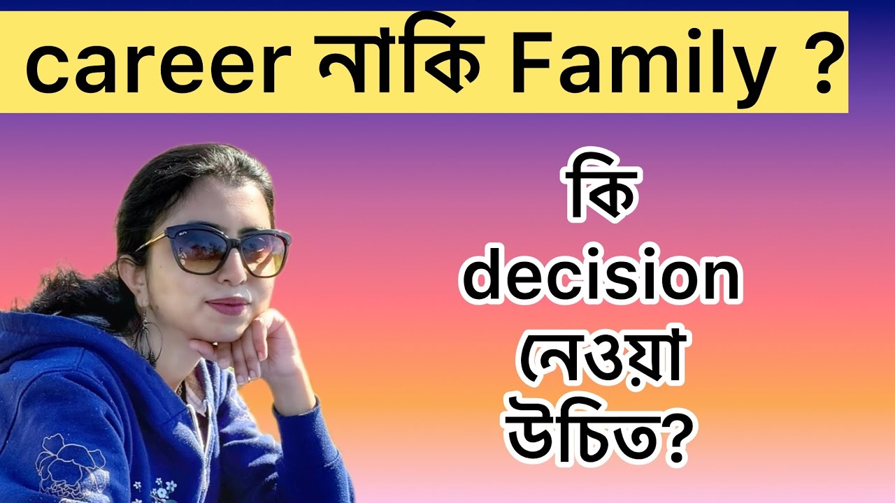 আমাদের career নাকি Family কি decision নেওয়া উচিত? 