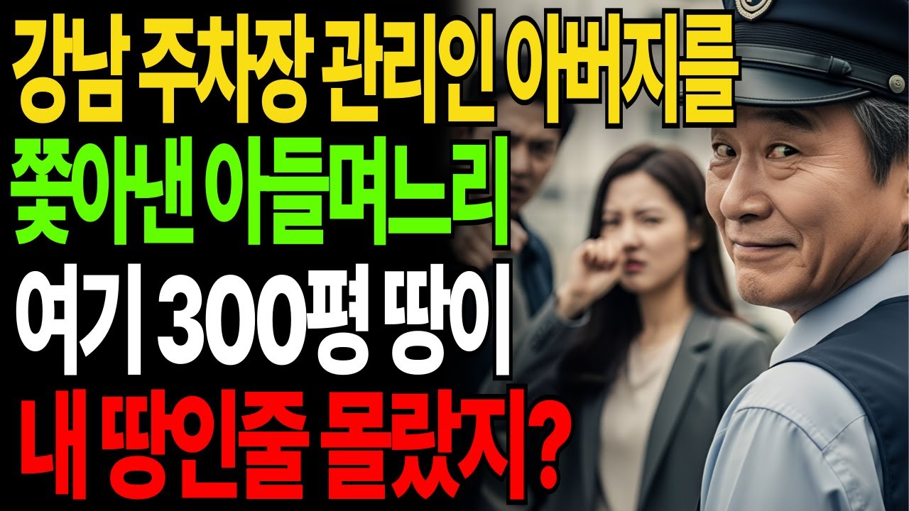 강남 주차장 관리인 아버지를 더럽다며 쫓아낸 아들며느리, 여기 300평이 내땅인줄 몰랐지?|고부갈등|고부사연|감동사연|오디오북|시니어사연|아들며느리|어머니|