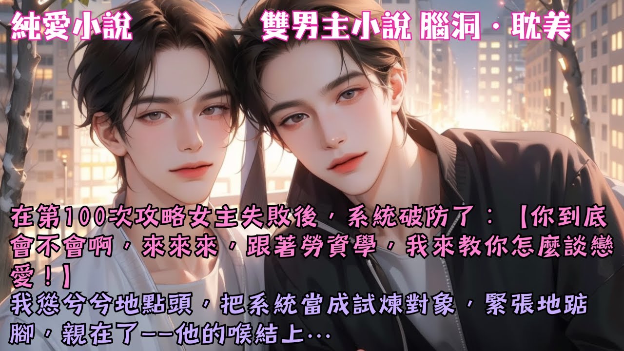 【耽美腦洞】在第100次攻略女主失敗後，系統破防了：【來來來，我來教你怎麼談戀愛！】我慫兮兮地，緊張地親了上去——#【攻略女主失敗後，我與系統HE了】 #小說 #故事 #爽文 #完結 #BL