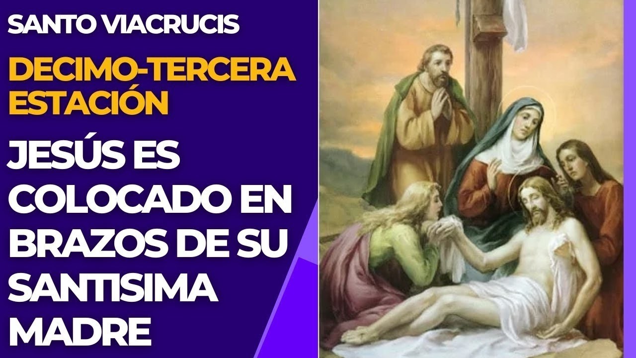 SANTO VIACRUCIS - Decimo tercera estación - Jesus en brazos de su santisima madre