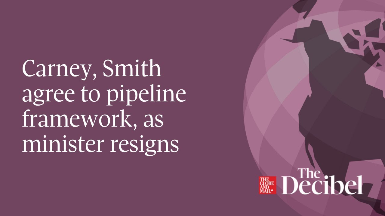 Carney, Smith agree to pipeline framework, as minister resigns
