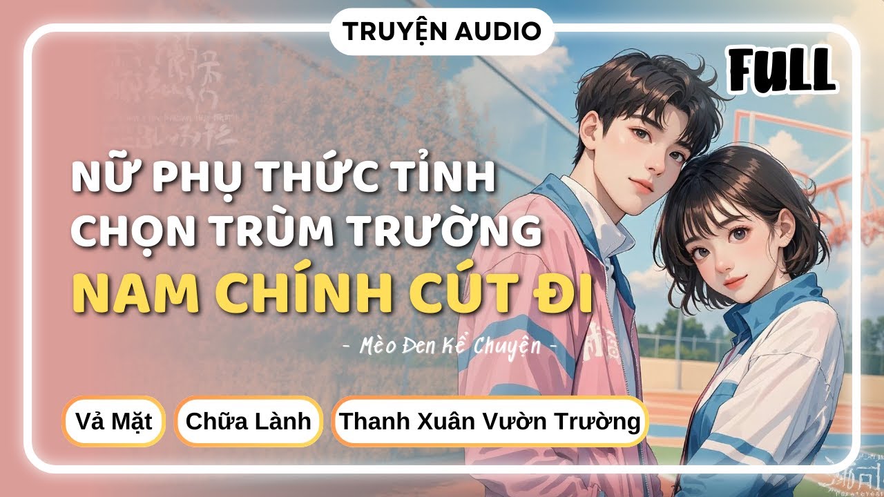 [Truyện Audio] NỮ PHỤ THỨC TỈNH CHỌN TRÙM TRƯỜNG, NAM CHÍNH CÚT ĐI [FULL] || Mèo Đen Kể Chuyện