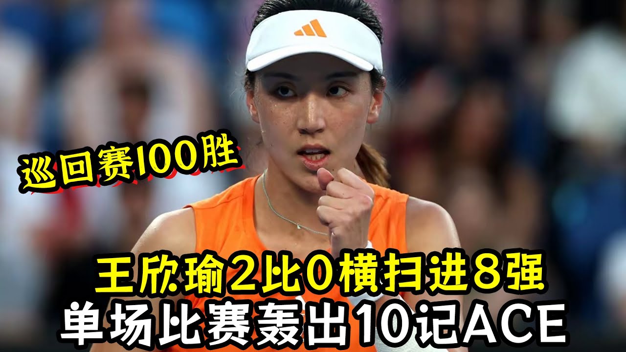 巡回赛100胜！王欣瑜2比0横扫进8强！单场比赛轰出10记ACE！赛后一针见血说出比赛赢球关键！