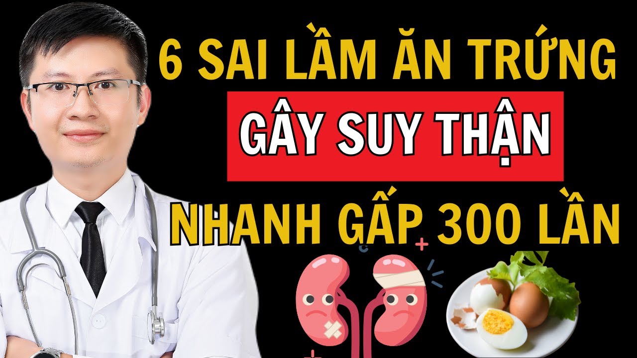 6 Sai lầm khi ăn Trứng cần tránh ngay nó gây Suy Thận, Tăng cretinine, Tiểu sủi bọt |Cao Minh Trường