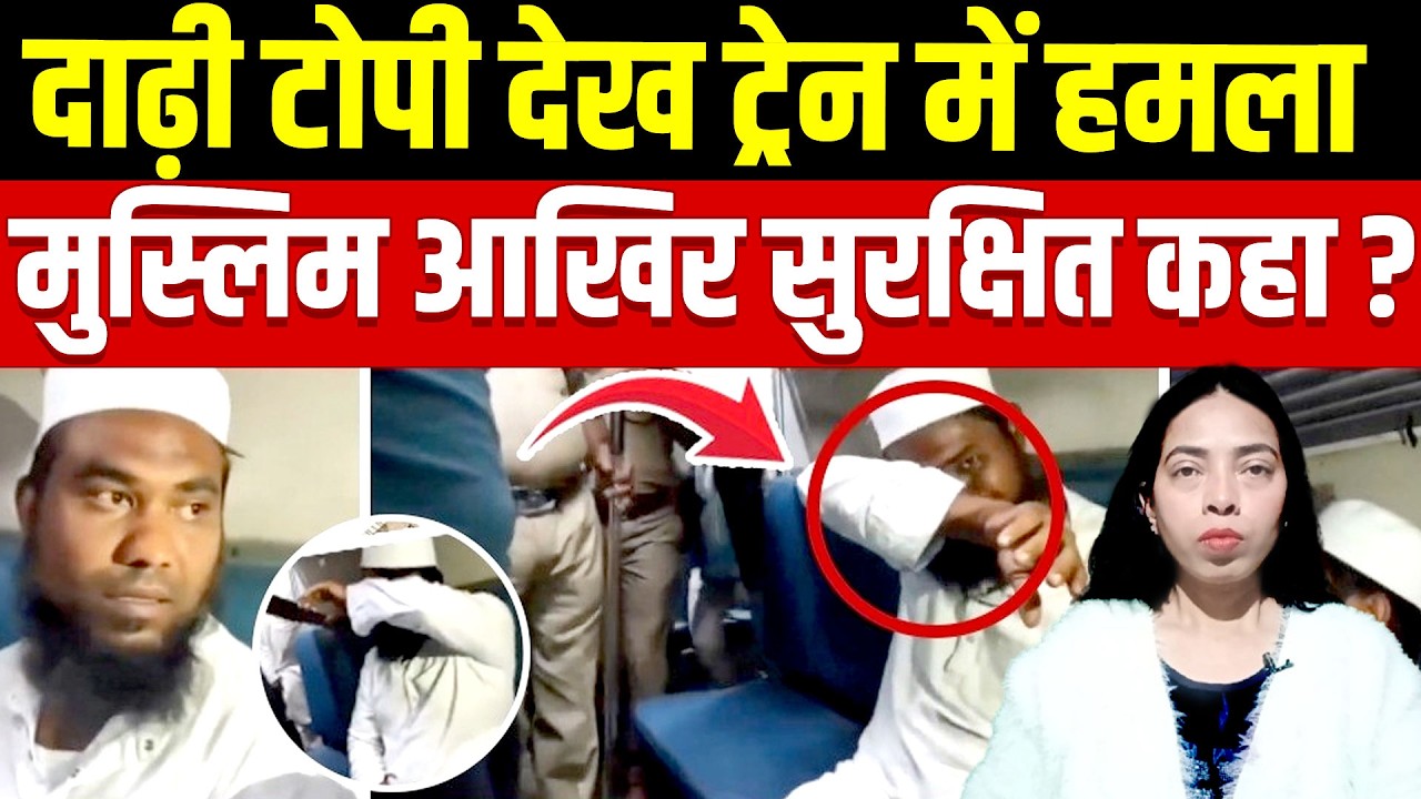 दाढ़ी टोपी देख ट्रेन में हमला मुस्लिम आखिर सुरक्षित कहा ?