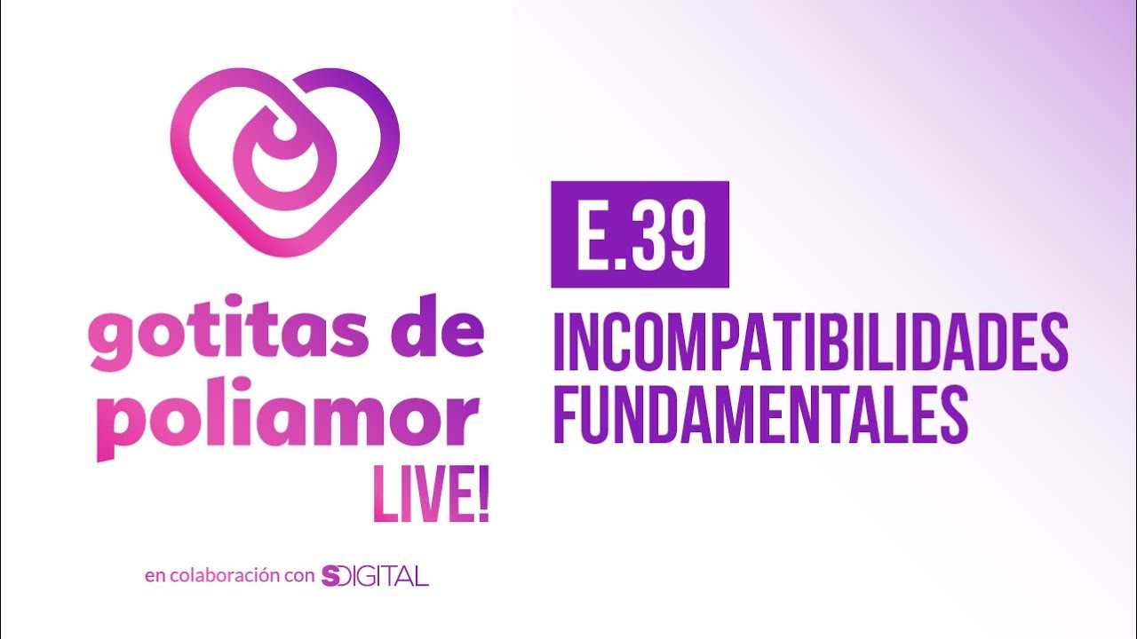 E39. Incompatibilidades Fundamentales - Gotitas de Poliamor LIVE!